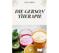 DIE GERSON THERAPIE: DIE NATÜRLICHE KREBSTHERAPIE, DIE WIRKLICH WIRKT