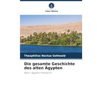 Die gesamte Geschichte des alten Ägypten: Band 1: Ägyptens Prähistorie