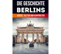 Die Geschichte Berlins: Kriege, Kultur und Kurfürsten (Revised Edition)
