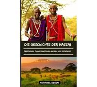 DIE GESCHICHTE DER MASSAI: Traditionen, Transformationen und das Herz Ostafrikas (German Edition)