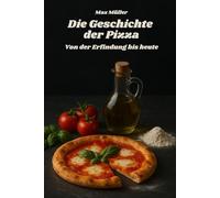 Die Geschichte der Pizza - Von der Erfindung bis heute: Das perfekte Buch und Geschenk für alle Pizzaliebhaber und Pizza Fans