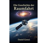 Die Geschichte der Raumfahrt: Von Sputnik bis SpaceX: Ein umfassender Leitfaden über die Eroberung des Weltraums