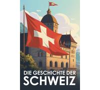 Die Geschichte der Schweiz: Wie ein kleines Land mitten in Europa Stabilität, Demokratie und Unabhängigkeit entwickelte