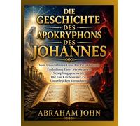 DIE GESCHICHTE DES APOKRYPHONS DES JOHANNES: Vom Unsichtbaren Geist Bis Zu Jaldabaoth Enthüllung Einer Verborgenen Schöpfungsgeschichte Die Die Kirchenväter Zu Unterdrücken Versuchten