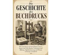Die Geschichte des Buchdrucks: Wie Gutenberg mit beweglichen Lettern, Papier und Tinte Bücher verbreitete und Bildung, Alphabetisierung und Wissen in Europa veränderte