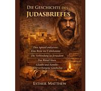 DIE GESCHICHTE DES JUDASBRIEFES:: Den Apostel entlarven: Eine Reise ins Unbekannte - Die Verbindung zu Jerusalem - Das Rätsel lösen - Glaube und Familie: Eine verborgene Geschichte