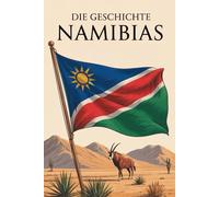 Die Geschichte Namibias: Von der Urzeit über Kolonialherrschaft und Widerstand bis zur Unabhängigkeit