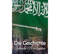 Die Geschichte Saudi-Arabiens: Eine Reise durch die faszinierende Vergangenheit Saudi-Arabiens
