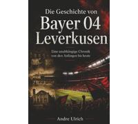 Die Geschichte von Bayer 04 Leverkusen: Eine unabhängige Chronik von den Anfängen bis heute