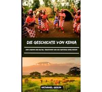 DIE GESCHICHTE VON KENIA: Eine Chronik der Kultur, Traditionen und des Aufstiegs einer Nation (German Edition)