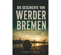 Die Geschichte von Werder Bremen: Eine unabhängige Chronik von den Anfängen bis heute