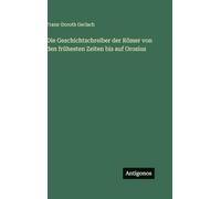 Die Geschichtschreiber der Römer von den frühesten Zeiten bis auf Orosius