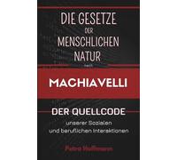 Die Gesetze der menschlichen Natur nach Machiavelli : Der Quellcode unserer sozialen und beruflichen Interaktionen