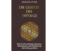 Die Gesetze des Erfolgs: Wie du mit Anziehung, Resonanz, Affirmationen und Visualisierung dein Leben gestaltest