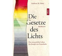 Die Gesetze des Lichts: Das erstaunliche Leben des Joseph von Fraunhofer