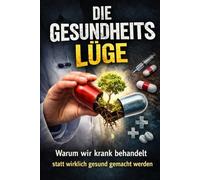 Die Gesundheitslüge: Warum wir krank behandelt statt wirklich gesund gemacht werden