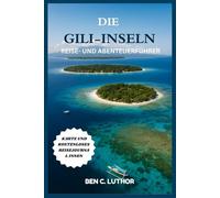 DIE GILI-INSELN REISE- UND ABENTEUERFÜHRER: Von Korallenriffen bis hin zu Fahrten bei Sonnenuntergang - Der Leitfaden für ein Leben auf Gili-Art