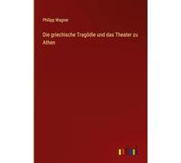 Die griechische Tragödie und das Theater zu Athen