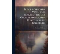 Die griechischen Vasen und Terracotten der Grossherzoglichen Kunsthalle zu Karlsruhe