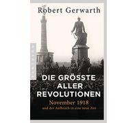 Die größte aller Revolutionen: November 1918 und der Aufbruch in eine neue Zeit