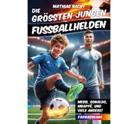Die größten jungen Fußballhelden: Inspiration und Mut mit spannenden Geschichten von Stars wie Messi, Ronaldo, Mbappé, um groß zu träumen und motiviert zu wachsen - das perfekte Geschenk für Jungs
