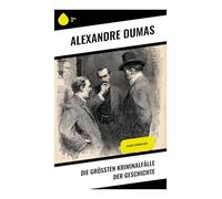 Die größten Kriminalfälle der Geschichte: Historische Prozesse, Giftmorde und Adelsintrigen als düstere Chronik europäischer Justiz