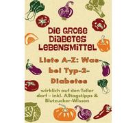 Die große Diabetes Lebensmittel -Liste A-Z: Was bei Typ-2-Diabetes wirklich auf den Teller darf: inkl. Alltagstipps & Blutzucker-Wissen