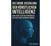 Die Große Erzählung der Künstlichen Intelligenz: Eine Reise von den Anfängen bis 2030 und darüber hinaus