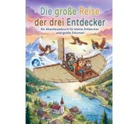 Die große Reise der drei Entdecker: Ein Abenteuerbuch für kleine Entdecker und große Träumer!