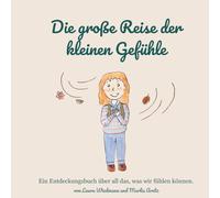 Die große Reise der kleinen Gefühle: Ein Entdeckungsbuch über all das, was wir fühlen können.