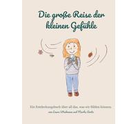 Die große Reise der kleinen Gefühle: Ein Entdeckungsbuch über all das, was wir fühlen können.