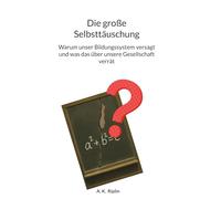 Die große Selbsttäuschung: Warum unser Bildungssystem versagt und was das über unsere Gesellschaft verrät