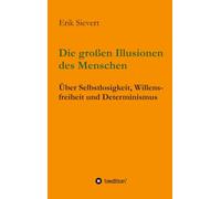 Die großen Illusionen des Menschen: Über Selbstlosigkeit, Willensfreiheit und Determinismus