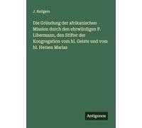 Die Gründung der afrikanischen Mission durch den ehrwürdigen P. Libermann, den Stifter der Kongregation vom hl. Geiste und vom hl. Herzen Marias