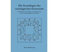 Die Grundlagen der astrologischen Geomantie: Die Kunst der Vorhersage durch Punktuation, nach Cornelius Agrippa und anderen