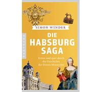 Die Habsburg-Saga: Kreuz und quer durch die Geschichte der Donaumonarchie