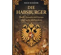 Die Habsburger: Macht, Dynastie und Europa über sechs Jahrhunderte