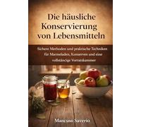Die häusliche Konservierung von Lebensmitteln: Sichere Methoden und praktische Techniken für Marmeladen, Konserven und eine vollständige Vorratskammer