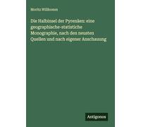 Die Halbinsel der Pyrenäen: eine geographische-statistiche Monographie, nach den neusten Quellen und nach eigener Anschauung