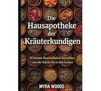 Die Hausapotheke der Kräuterkundigen: Wirksame Hausheilmittel herstellen - von der Küche bis in den Garten
