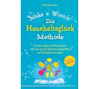 Die Haushaltsglück-Methode - Make a Wis(c)h: Putzen, fegen, Kaffee kochen: Wie wir uns mit kleinen Handgriffen auf Erfolgskurs bringen