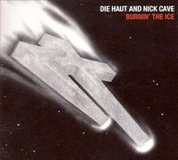 Die Haut/Nick Cave - Burnin´ The Ice