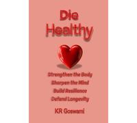 Die Healthy: Strengthen the Body Sharpen the Mind Build Resilience Defend Longevity