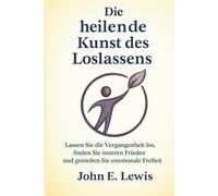 Die heilende Kunst des Loslassens: Lassen Sie die Vergangenheit los, finden Sie inneren Frieden und genießen Sie emotionale Freiheit