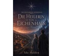 Die Heilerin von Eichenhain: Ein Dorf ohne Karte. Eine verbotene Gabe. Ein Kronprinz, der nicht vergessen kann.