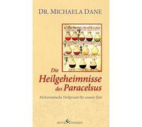 Die Heilgeheimnisse des Paracelsus: Alchemistische Heilpraxis für unsere Zeit