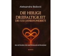 DIE HEILIGE DREIFALTIGKEIT DES XXI JAHRHUNDERTS - Ein Leitfaden zur emotionalen Intelligenz: Ein Leitfaden zur emotionalen Intelligenz: 2-3