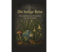 Die heilige Reise - Meisterpflanzen und Tiermedizin rund um den Globus: Reise zu den Pflanzengeistern und Tiermedizinern dieser Welt.