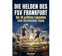 Die Helden des FSV Frankfurt: Die 35 größten Legenden vom Bornheimer Hang