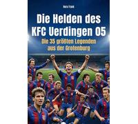 Die Helden des KFC Uerdingen 05: Die 35 größten Legenden aus der Grotenburg